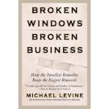 Broken Windows, Broken Business: How the Smallest Remedies Reap the Biggest Rewards by Michael Levine 